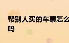 帮别人买的车票怎么退 火车开车后还能退票吗 