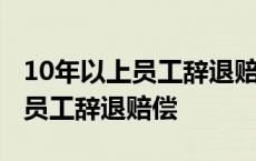 10年以上员工辞退赔偿几个月工资 10年以上员工辞退赔偿 