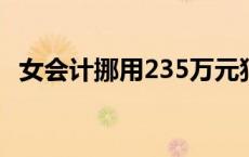 女会计挪用235万元犯法吗 女会计挪用235万 