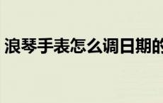 浪琴手表怎么调日期的 浪琴手表怎么调日期 