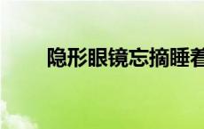 隐形眼镜忘摘睡着了 隐形眼镜忘摘 