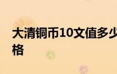 大清铜币10文值多少钱 大清铜币十文真品价格 