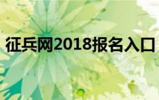 征兵网2018报名入口 全国征兵网2018报名 