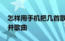 怎样用手机把几首歌合并成一首 手机怎么合并歌曲 