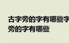 古字旁的字有哪些字旁的字组词和拼音 古字旁的字有哪些 