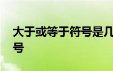 大于或等于符号是几年级学的 大于或等于符号 