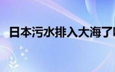 日本污水排入大海了吗 日本污水流入外海 