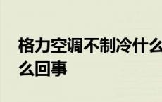 格力空调不制冷什么原因 格力空调不制冷怎么回事 