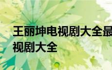 王丽坤电视剧大全最新电视剧大全 王丽坤电视剧大全 