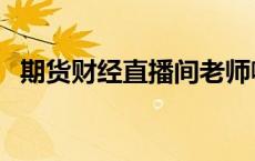 期货财经直播间老师喊单 期货直播室喊单 