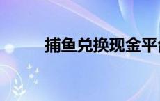 捕鱼兑换现金平台 捕鱼兑换现金 