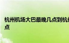 杭州机场大巴最晚几点到杭州东站站台 杭州机场大巴最晚几点 