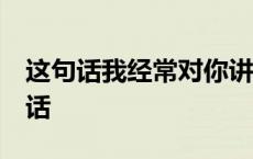 这句话我经常对你讲 你像嘴巴的一块糖 这句话 