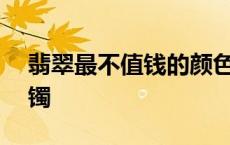 翡翠最不值钱的颜色 在缅甸300块买了个手镯 