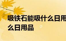 吸铁石能吸什么日用品的东西 吸铁石能吸什么日用品 