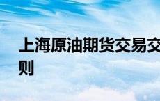 上海原油期货交易交割 上海原油期货交易规则 