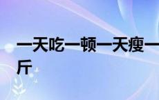 一天吃一顿一天瘦一斤 一天吃一顿饭瘦了20斤 