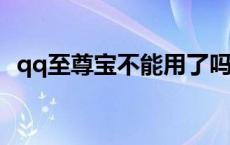 qq至尊宝不能用了吗 为什么qq暂停至尊宝了 