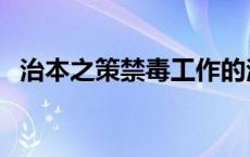 治本之策禁毒工作的治本之策是什么 治本 