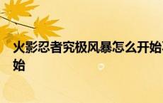 火影忍者究极风暴怎么开始不了 火影忍者究极风暴3怎么开始 