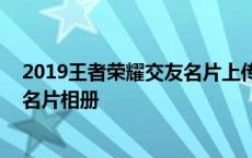 2019王者荣耀交友名片上传的照片怎么删除 王者荣耀交友名片相册 