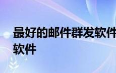 最好的邮件群发软件是哪个 最好的邮件群发软件 