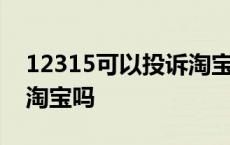 12315可以投诉淘宝店铺吗 12315可以投诉淘宝吗 