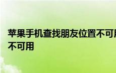 苹果手机查找朋友位置不可用怎么办 苹果手机查找朋友位置不可用 