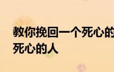 教你挽回一个死心的人一段话 教你挽回一个死心的人 