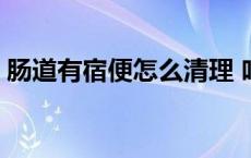 肠道有宿便怎么清理 吃什么排宿便清肠彻底 