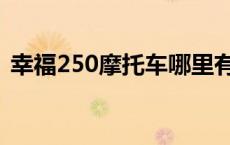 幸福250摩托车哪里有卖的 幸福250摩托车 