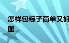 怎样包粽子简单又好看 怎么包粽子具体步骤图 