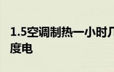 1.5空调制热一小时几度电 空调制热一小时几度电 