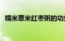 糯米薏米红枣粥的功效 薏米红枣粥的功效 