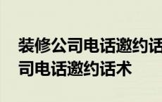 装修公司电话邀约话术在外地怎么说 装修公司电话邀约话术 