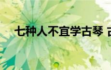 七种人不宜学古琴 古琴培训班收费标准 