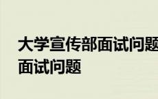 大学宣传部面试问题及答案刁钻 大学宣传部面试问题 