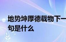 地势坤厚德载物下一句是什么 厚德载物下一句是什么 