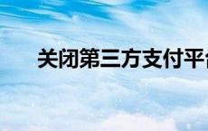 关闭第三方支付平台 关闭第三方支付 