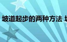 坡道起步的两种方法 坡道起步最简单的方法 