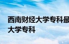 西南财经大学专科最低录取分数线 西南财经大学专科 