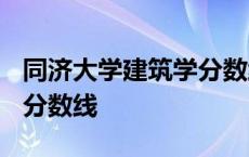 同济大学建筑学分数线2019 同济大学建筑系分数线 