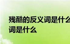 残酷的反义词是什么(最佳答案) 残酷的反义词是什么 