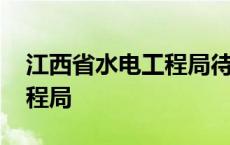 江西省水电工程局待遇怎么样 江西省水电工程局 