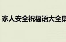 家人安全祝福语大全集 家人安全寄语一句话 