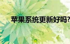 苹果系统更新好吗? 苹果系统更新好吗 