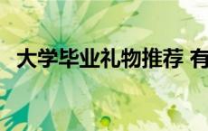 大学毕业礼物推荐 有创意的大学毕业礼物 