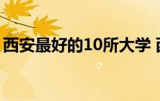 西安最好的10所大学 西安石油大学是一本吗 