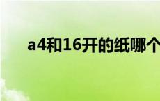 a4和16开的纸哪个大 4开纸是a4纸吗 