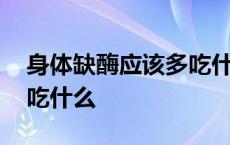 身体缺酶应该多吃什么水果 身体缺酶应该多吃什么 